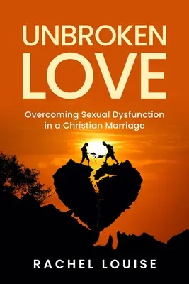 UnBroken Love: Przezwyciężanie dysfunkcji seksualnych w chrześcijańskim małżeństwie - UnBroken Love: Overcoming Sexual Dysfunction in a Christian Marriage