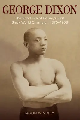 George Dixon: Krótkie życie pierwszego czarnoskórego mistrza świata w boksie, 1870-1908 - George Dixon: The Short Life of Boxing's First Black World Champion, 1870-1908