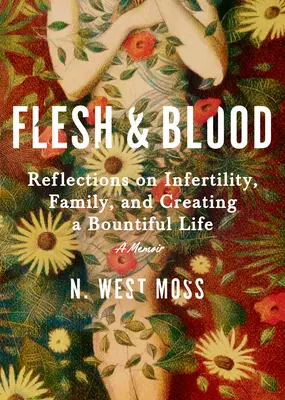 Ciało i krew: Refleksje na temat niepłodności, rodziny i tworzenia obfitego życia: A Memoir - Flesh & Blood: Reflections on Infertility, Family, and Creating a Bountiful Life: A Memoir