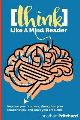 Myśl jak czytający w myślach: Ulepsz swój biznes, wzmocnij relacje i rozwiąż swoje problemy. - Think Like A Mind Reader: Improve your business, strengthen your relationships, and solve your problems.