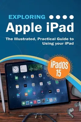 Odkrywanie Apple iPad: iPadOS 15 Edition: Ilustrowany, praktyczny przewodnik po korzystaniu z iPada - Exploring Apple iPad: iPadOS 15 Edition: The Illustrated, Practical Guide to Using your iPad