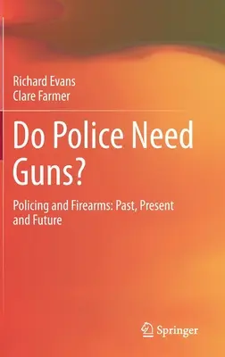 Czy policja potrzebuje broni? Policja i broń palna: Przeszłość, teraźniejszość i przyszłość - Do Police Need Guns?: Policing and Firearms: Past, Present and Future