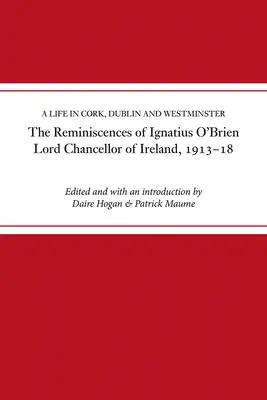 Wspomnienia Ignatiusa O'Briena, Lorda Kanclerza Irlandii, 1913-1921: Życie w Cork, Dublinie i Westminsterze - The Reminiscences of Ignatius O'Brien, Lord Chancellor of Ireland, 1913-1921: A Life in Cork, Dublin and Westminster