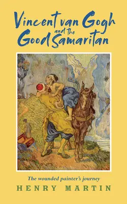 Vincent van Gogh i dobry samarytanin - podróż zranionego malarza - Vincent van Gogh and The Good Samaritan - The Wounded Painter's Journey