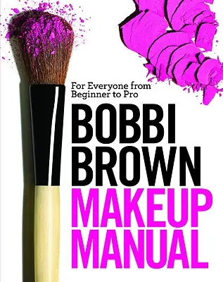 Podręcznik makijażu Bobbi Brown: Dla każdego - od początkującego do profesjonalisty - Bobbi Brown Makeup Manual: For Everyone from Beginner to Pro