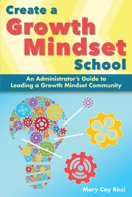 Stwórz szkołę nastawioną na rozwój: Przewodnik administratora po prowadzeniu społeczności nastawionej na rozwój - Create a Growth Mindset School: An Administrator's Guide to Leading a Growth Mindset Community