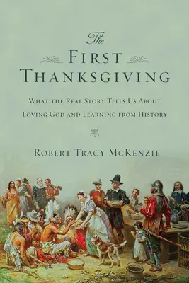 Pierwsze Święto Dziękczynienia: Co prawdziwa historia mówi nam o kochaniu Boga i uczeniu się z historii - The First Thanksgiving: What the Real Story Tells Us about Loving God and Learning from History