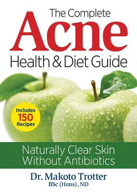 Kompletny przewodnik po zdrowiu i diecie dla osób z trądzikiem: Naturalnie czysta skóra bez antybiotyków - The Complete Acne Health and Diet Guide: Naturally Clear Skin Without Antibiotics