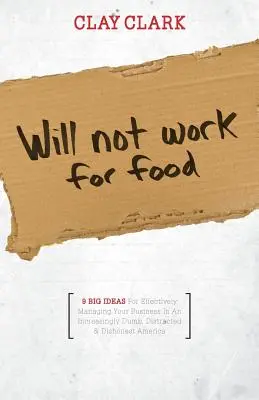 Will Not Work for Food - 9 wielkich pomysłów na skuteczne zarządzanie firmą w coraz bardziej głupiej, rozproszonej i nieuczciwej Ameryce - Will Not Work for Food - 9 Big Ideas for Effectively Managing Your Business in an Increasingly Dumb, Distracted & Dishonest America