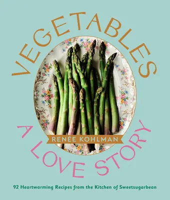 Warzywa: A Love Story: 92 serdeczne przepisy z kuchni Sweetsugarbean - Vegetables: A Love Story: 92 Heartwarming Recipes from the Kitchen of Sweetsugarbean