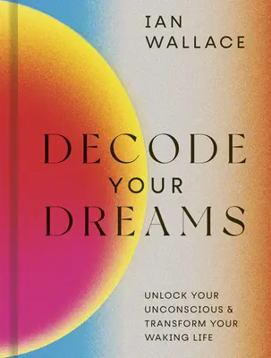 Odkoduj swoje sny: Odblokuj swoją podświadomość i zmień swoje życie na jawie - Decode Your Dreams: Unlock Your Unconscious and Transform Your Waking Life