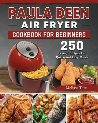 Paula Deen Air Fryer Książka kucharska dla początkujących: 250 przepisów na szybkie i łatwe posiłki - Paula Deen Air Fryer Cookbook For Beginners: 250 Frying Recipes For Quick And Easy Meals