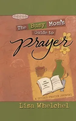 Modlitewnik zapracowanej mamy: Dziennik modlitwy z przewodnikiem - Busy Mom's Guide to Prayer: A Guided Prayer Journal