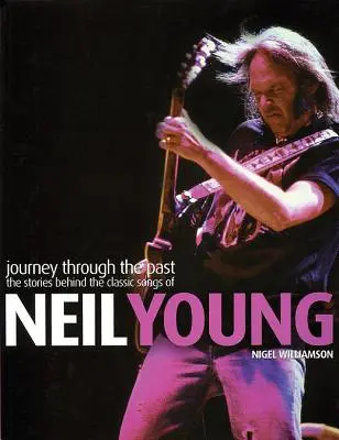 Neil Young: Podróż przez przeszłość: Historie kryjące się za klasycznymi piosenkami Neila Younga - Neil Young: Journey Through the Past: The Stories Behind the Classic Songs of Neil Young