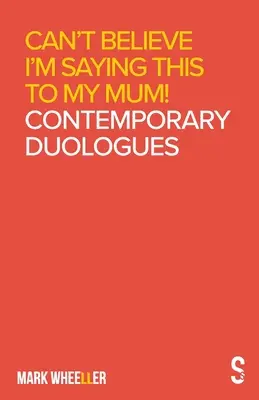 Nie mogę uwierzyć, że mówię to mojej mamie: Współczesne duologi Marka Wheellera - Can't Believe I'm Saying This to My Mum: Mark Wheeller Contemporary Duologues