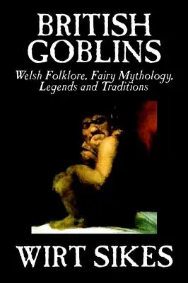 Brytyjskie Gobliny: Welsh Folklore, Fairy Mythology, Legends and Traditions by Wilt Sikes, Fiction, Fairy Tales, Folk Tales, Legends & Myth - British Goblins: Welsh Folklore, Fairy Mythology, Legends and Traditions by Wilt Sikes, Fiction, Fairy Tales, Folk Tales, Legends & Myt