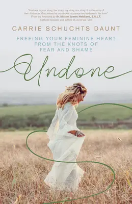 Undone: Uwalnianie kobiecego serca z węzłów strachu i wstydu - Undone: Freeing Your Feminine Heart from the Knots of Fear and Shame