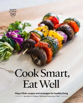 Gotuj mądrze, jedz dobrze: Przepisy i strategie zdrowego stylu życia według Mayo Clinic - Cook Smart, Eat Well: Mayo Clinic Recipes and Strategies for Healthy Living