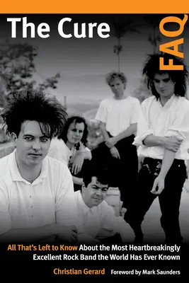 The Cure FAQ: Wszystko, co warto wiedzieć o najwspanialszym zespole rockowym, jaki kiedykolwiek znał świat - The Cure FAQ: All That's Left to Know about the Most Heartbreakingly Excellent Rock Band the World Has Ever Known