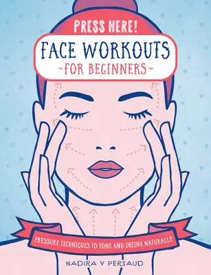 Naciśnij tutaj! Trening twarzy dla początkujących: Techniki ciśnieniowe, aby naturalnie tonować i definiować - Press Here! Face Workouts for Beginners: Pressure Techniques to Tone and Define Naturally