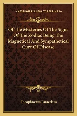 O tajemnicach znaków zodiaku będących magnetycznym i sympatykotonicznym leczeniem chorób - Of the Mysteries of the Signs of the Zodiac Being the Magnetical and Sympathetical Cure of Disease