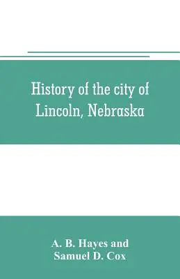 Historia miasta Lincoln, Nebraska; z krótkimi szkicami historycznymi stanu i hrabstwa Lancaster