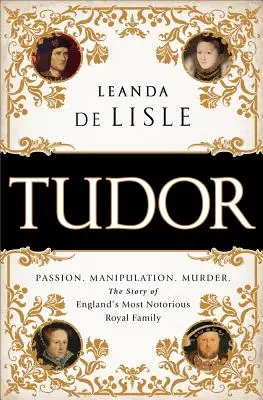 Tudorowie: Pasja. Manipulacja. Morderstwo. Historia najbardziej znanej angielskiej rodziny królewskiej - Tudor: Passion. Manipulation. Murder. the Story of England's Most Notorious Royal Family