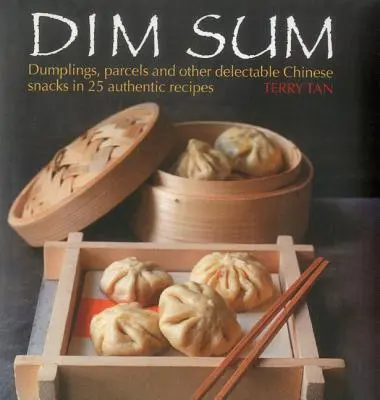 Dim Sum: Pierogi, paczki i inne pyszne chińskie przekąski w 25 autentycznych przepisach - Dim Sum: Dumplings, Parcels and Other Delectable Chinese Snacks in 25 Authentic Recipes