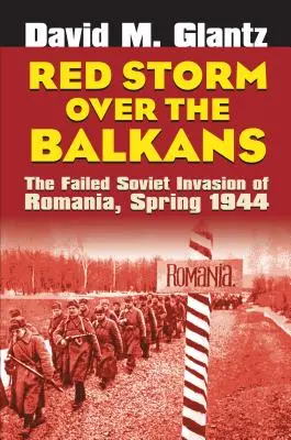 Czerwona burza nad Bałkanami: Nieudana sowiecka inwazja na Rumunię, wiosna 1944 r. - Red Storm Over the Balkans: The Failed Soviet Invasion of Romania, Spring 1944