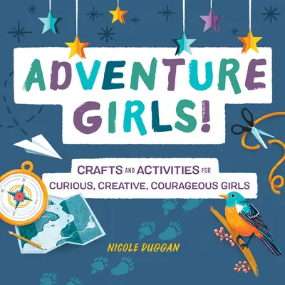 Dziewczyny z przygodami! Rękodzieło i zajęcia dla ciekawskich, kreatywnych i odważnych dziewcząt - Adventure Girls!: Crafts and Activities for Curious, Creative, Courageous Girls