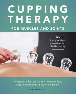 Terapia bańkami dla mięśni i stawów: Łatwy do zrozumienia przewodnik łagodzenia bólu, zmniejszania stanu zapalnego i leczenia urazów - Cupping Therapy for Muscles and Joints: An Easy-To-Understand Guide for Relieving Pain, Reducing Inflammation and Healing Injury