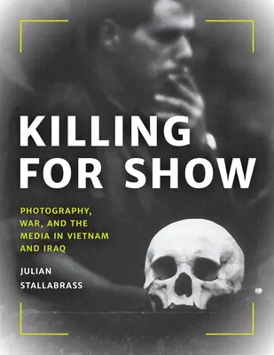 Zabijanie na pokaz: Fotografia, wojna i media w Wietnamie i Iraku - Killing for Show: Photography, War, and the Media in Vietnam and Iraq