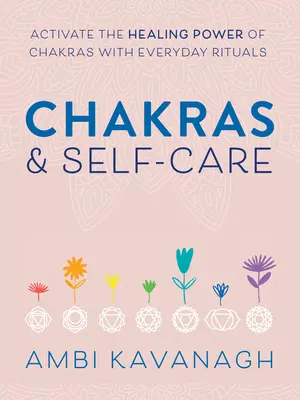 Czakry i samoopieka: Aktywuj uzdrawiającą moc czakr za pomocą codziennych rytuałów - Chakras & Self-Care: Activate the Healing Power of Chakras with Everyday Rituals