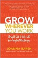 Rozwijaj się gdziekolwiek pracujesz: Prosta rozmowa, która pomoże ci sprostać najtrudniejszym wyzwaniom - Grow Wherever You Work: Straight Talk to Help with Your Toughest Challenges