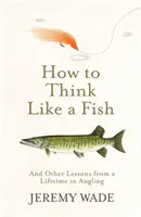 Jak myśleć jak ryba - i inne lekcje z wędkarskiego życia - How to Think Like a Fish - And Other Lessons from a Lifetime in Angling