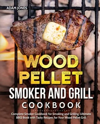 Wood Pellet Smoker and Grill Cookbook: Kompletna książka kucharska dla palaczy do wędzenia i grillowania, najlepsza książka grillowa ze smacznymi przepisami na grilla na pelety drzewne - Wood Pellet Smoker and Grill Cookbook: Complete Smoker Cookbook for Smoking and Grilling, Ultimate BBQ Book with Tasty Recipes for Your Wood Pellet Gr