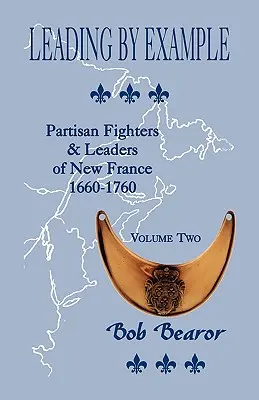 Leading By Example, Partisan Fighters & Leaders Of New France, 1660-1760: Tom drugi - Leading By Example, Partisan Fighters & Leaders Of New France, 1660-1760: Volume Two