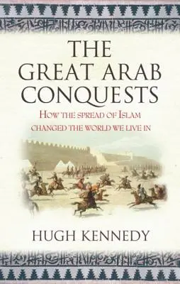 Wielkie arabskie podboje: jak rozprzestrzenianie się islamu zmieniło świat, w którym żyjemy. Hugh Kennedy - The Great Arab Conquests How the Spread of Islam Changed the World We Live In. Hugh Kennedy