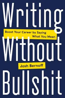 Pisanie bez bzdur: Zwiększ swoją karierę, mówiąc to, co masz na myśli - Writing Without Bullshit: Boost Your Career by Saying What You Mean