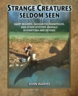 Strange Creatures Seldom Seen: Gigantyczne bobry, Sasquatch, Manipogos i inne tajemnicze zwierzęta w Manitobie i nie tylko - Strange Creatures Seldom Seen: Giant Beavers, Sasquatch, Manipogos, and Other Mystery Animals in Manitoba and Beyond