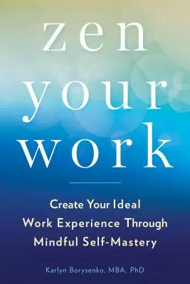 Zen Your Work: Stwórz swoje idealne doświadczenie zawodowe poprzez uważne panowanie nad sobą - Zen Your Work: Create Your Ideal Work Experience Through Mindful Self-Mastery