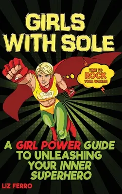 Dziewczyny z podeszwą: przewodnik po uwolnieniu wewnętrznej superbohaterki - Girls with Sole: A Girl Power Guide to Unleashing Your Inner Superhero