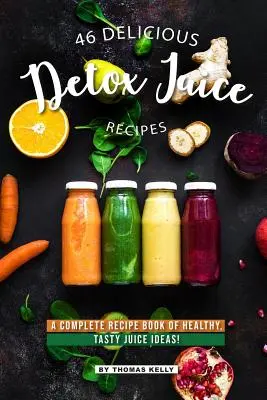 46 pysznych przepisów na soki detoksykacyjne: Kompletna książka kucharska z przepisami na zdrowe i smaczne soki! - 46 Delicious Detox Juice Recipes: A Complete Recipe Book of Healthy, Tasty Juice Ideas!