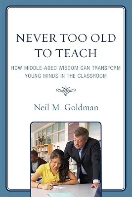 Nigdy nie jest za stary, by uczyć: Jak mądrość w średnim wieku może przekształcić młode umysły w klasie - Never Too Old to Teach: How Middle-Aged Wisdom Can Transform Young Minds in the Classroom