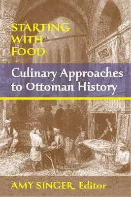 Zaczynając od jedzenia: Kulinarne podejście do historii osmańskiej. Pod redakcją Amy Singer - Starting with Food: Culinary Approaches to Ottoman History. Edited by Amy Singer