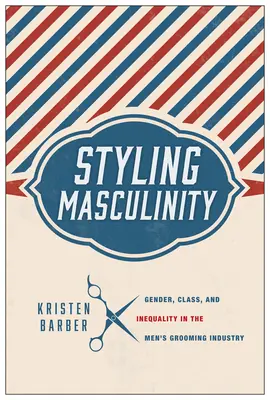 Stylizacja męskości: Płeć, klasa i nierówność w męskim przemyśle fryzjerskim - Styling Masculinity: Gender, Class, and Inequality in the Men's Grooming Industry