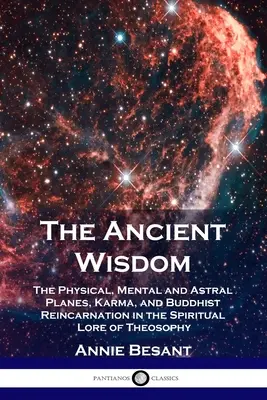 Starożytna Mądrość: Płaszczyzny fizyczna, mentalna i astralna, karma i buddyjska reinkarnacja w duchowej wiedzy teozofii - The Ancient Wisdom: The Physical, Mental and Astral Planes, Karma, and Buddhist Reincarnation in the Spiritual Lore of Theosophy