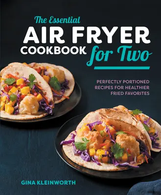 The Essential Air Fryer Cookbook for Two: Idealnie porcjowane przepisy na zdrowsze smażone przysmaki - The Essential Air Fryer Cookbook for Two: Perfectly Portioned Recipes for Healthier Fried Favorites