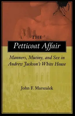 The Petticoat Affair: Maniery, bunt i seks w Białym Domu Andrew Jacksona - The Petticoat Affair: Manners, Mutiny, and Sex in Andrew Jackson's White House