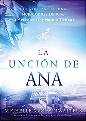 Namaszczenie Hanny: Przekonaj się, że kobieta jest odporna, skuteczna i produktywna - La Uncin de Ana / The Hannah Anointing: Convirtase En Una Mujer de Resiliencia, Cumplimiento Y Productividad